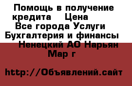Помощь в получение кредита! › Цена ­ 777 - Все города Услуги » Бухгалтерия и финансы   . Ненецкий АО,Нарьян-Мар г.